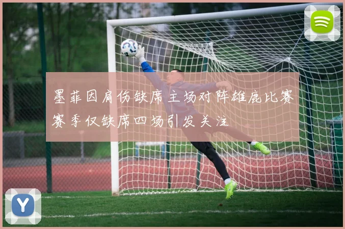 墨菲因肩伤缺席主场对阵雄鹿比赛赛季仅缺席四场引发关注