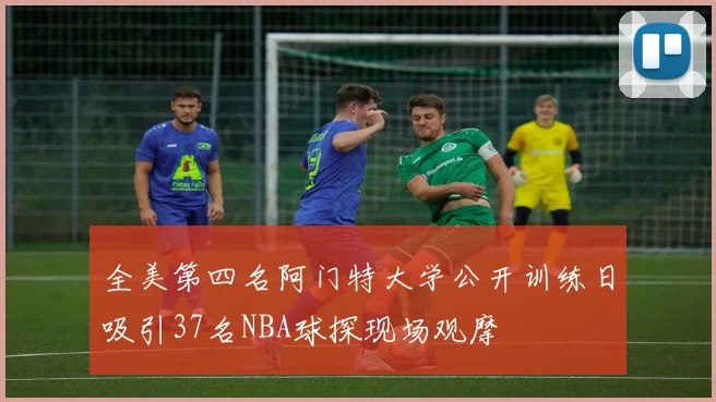 全美第四名阿门特大学公开训练日吸引37名NBA球探现场观摩