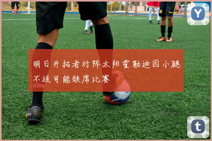 明日开拓者对阵太阳霍勒迪因小腿不适可能缺席比赛