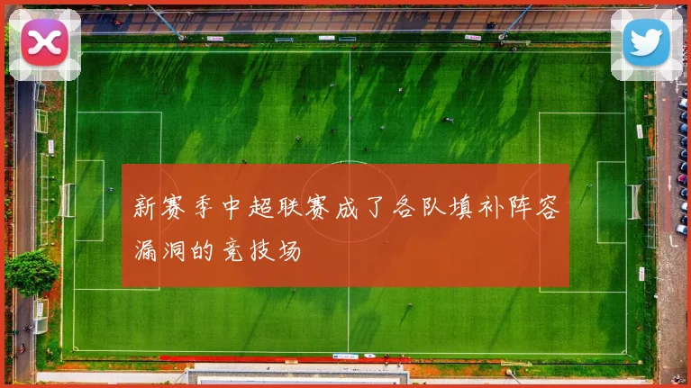 新赛季中超联赛成了各队填补阵容漏洞的竞技场