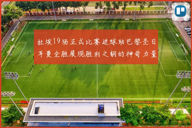 杜埃19场正式比赛进球助巴黎圣日耳曼全胜展现胜利之钥的神奇力量