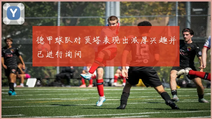 德甲球队对莫塔表现出浓厚兴趣并已进行询问