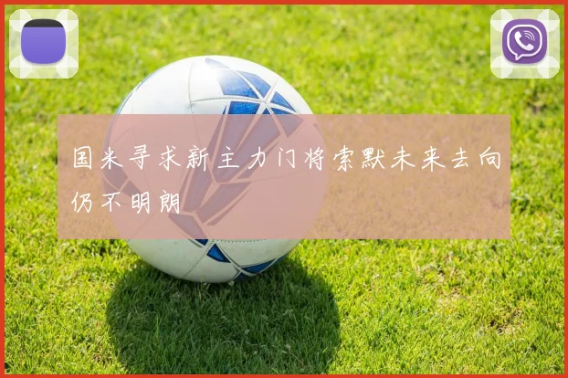 国米寻求新主力门将索默未来去向仍不明朗