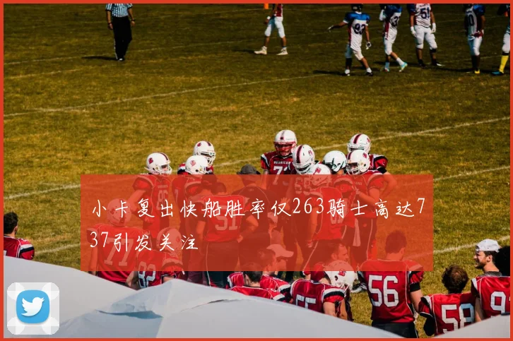 小卡复出快船胜率仅263骑士高达737引发关注