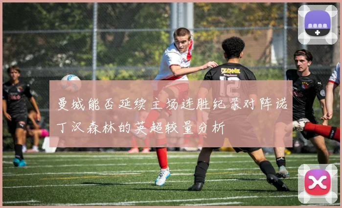 曼城能否延续主场连胜纪录对阵诺丁汉森林的英超较量分析