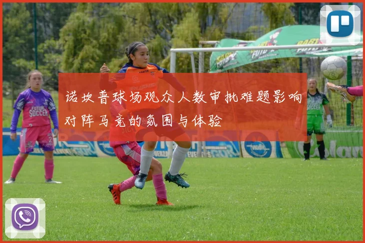 诺坎普球场观众人数审批难题影响对阵马竞的氛围与体验