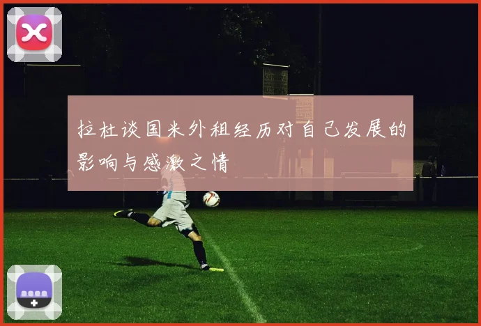 拉杜谈国米外租经历对自己发展的影响与感激之情