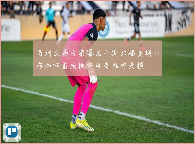 马刺交易方案曝光卡斯尔福克斯卡布加四首轮换字母哥谁将受损