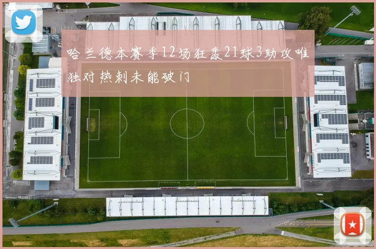 哈兰德本赛季12场狂轰21球3助攻唯独对热刺未能破门