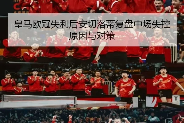 皇马欧冠失利后安切洛蒂复盘中场失控原因与对策